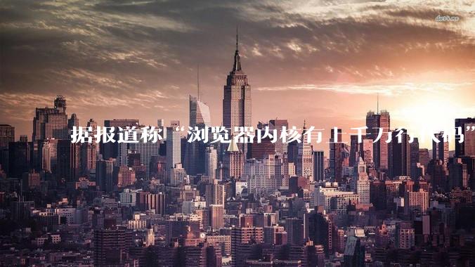 据报道称“浏览器内核有上千万行代码”，浏览器内核真的很复杂吗？