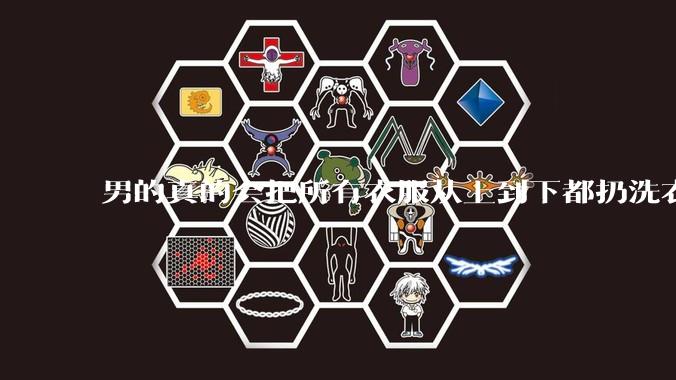 男的真的会把所有衣服从上到下都扔洗衣机吗？