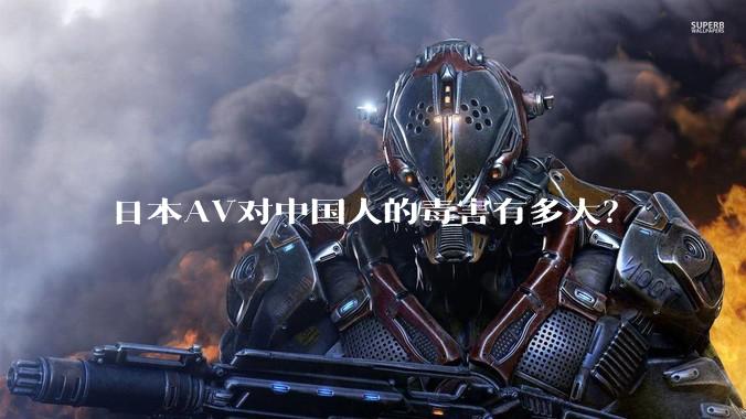 日本AV对中国人的毒害有多大？