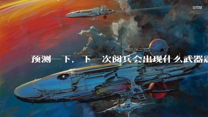 预测一下，下一次阅兵会出现什么武器震惊世界？