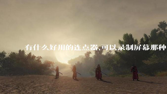 有什么好用的连点器,可以录制屏幕那种,免root权限？