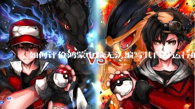 如何评价鸿蒙电脑无法编写其自身运行的程序？