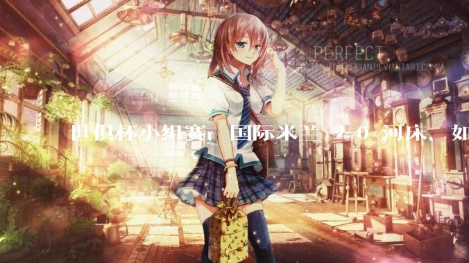 世俱杯小组赛，国际米兰 2-0 河床，如何评价本场比赛？