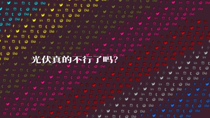 光伏真的不行了吗？