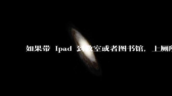 如果带 ipad 到教室或者图书馆，上厕所时候会不会被偷？