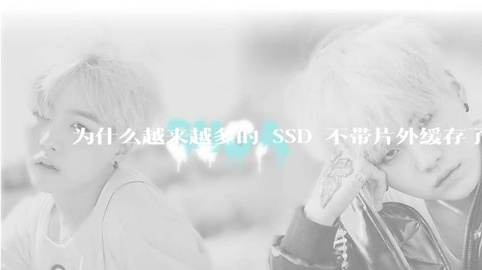 为什么越来越多的 SSD 不带片外缓存了？