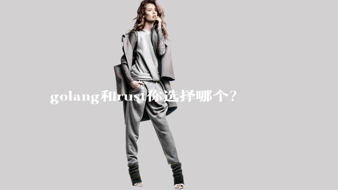 golang和rust你选择哪个？