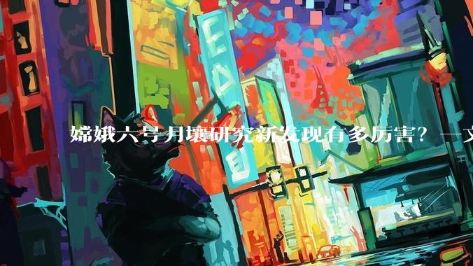 嫦娥六号月壤研究新发现有多厉害？一文了解_月球_材料_单壁