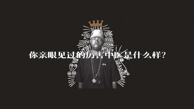 你亲眼见过的厉害中医是什么样？