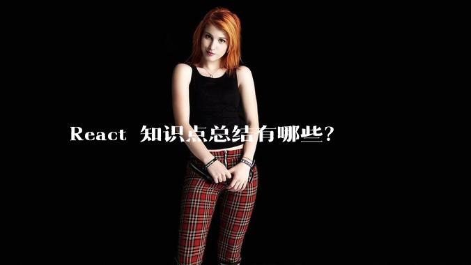 React 知识点总结有哪些？