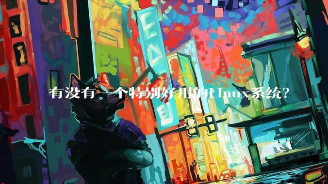 有没有一个特别好用的Linux系统？