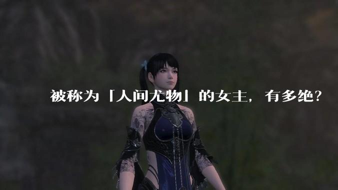 被称为「人间尤物」的女主，有多绝？