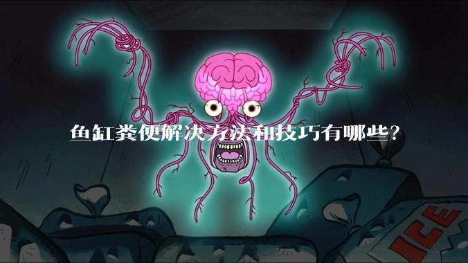 鱼缸粪便解决方法和技巧有哪些？