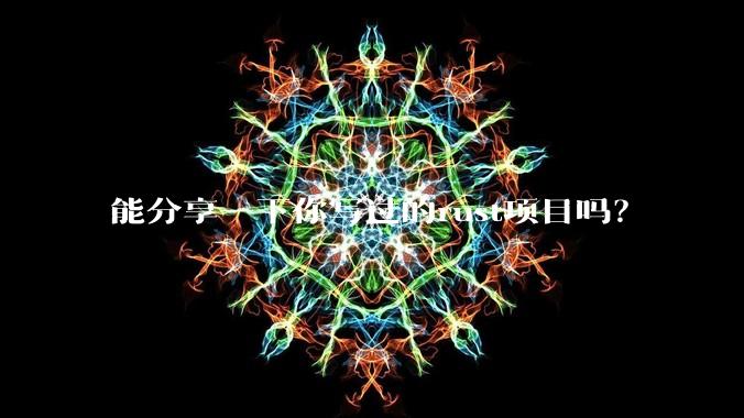 能分享一下你写过的rust项目吗？