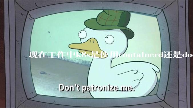 现在工作中k8s是使用containerd还是docker来管理容器?