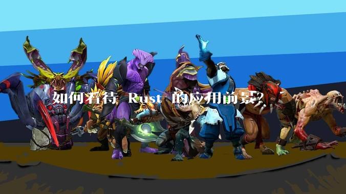 如何看待 Rust 的应用前景？