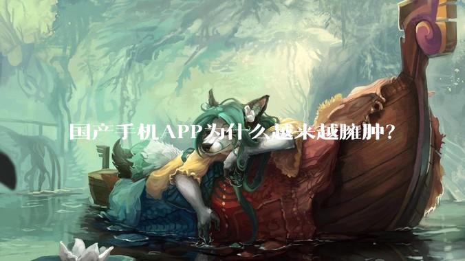 国产手机APP为什么越来越臃肿？