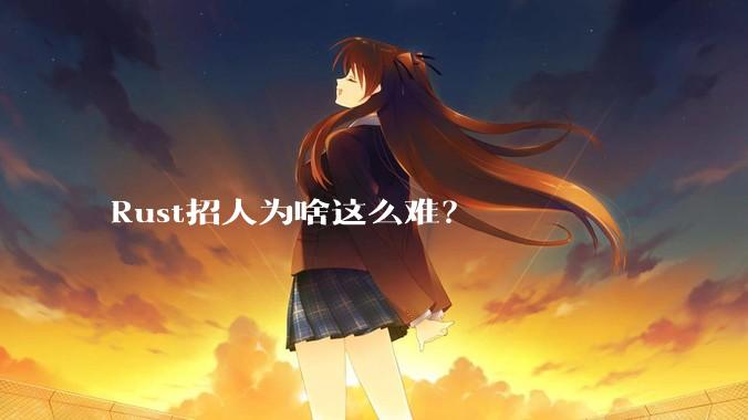 Rust招人为啥这么难？