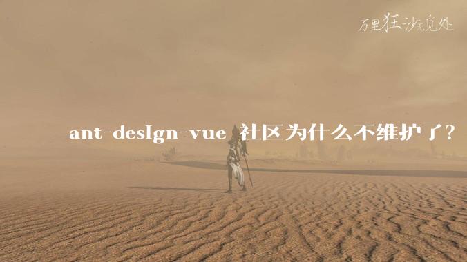 ant-design-vue 社区为什么不维护了？