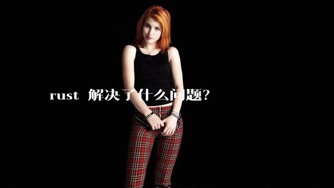 rust 解决了什么问题？