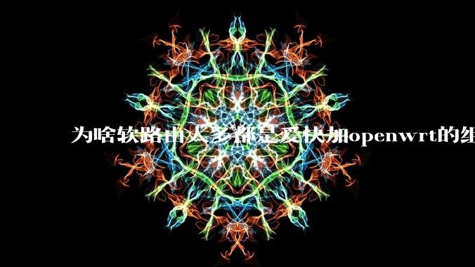 为啥软路由大多都是爱快加openwrt的组合，单openwrt有什么缺点嘛？