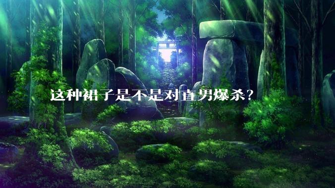 这种裙子是不是对直男爆杀？