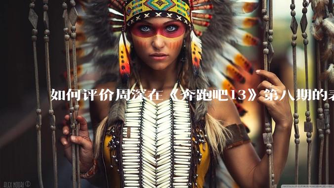 如何评价周深在《奔跑吧13》第八期的表现？
