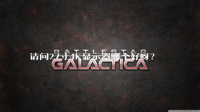 请问27寸4K显示器哪个好呀？