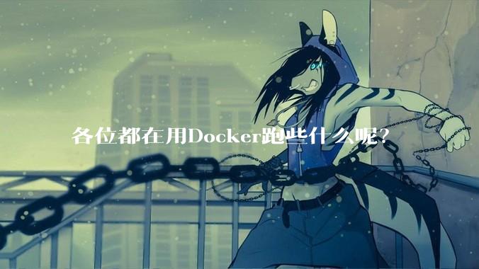 各位都在用Docker跑些什么呢？