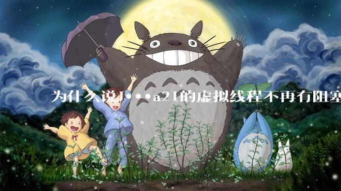 为什么说J***a21的虚拟线程不再有阻塞的问题？