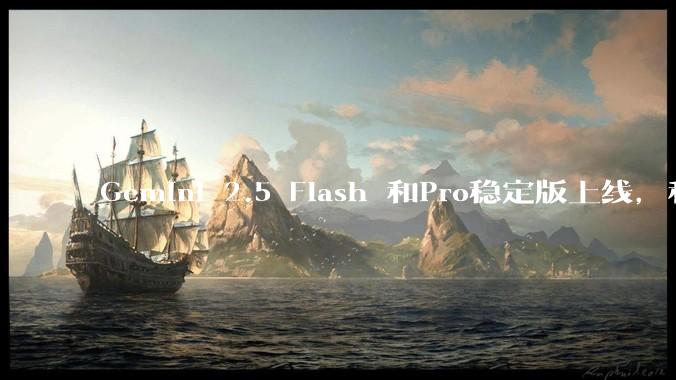 Gemini 2.5 Flash 和Pro稳定版上线，和之前版本相比，在性能和应用场景上有哪些提升？