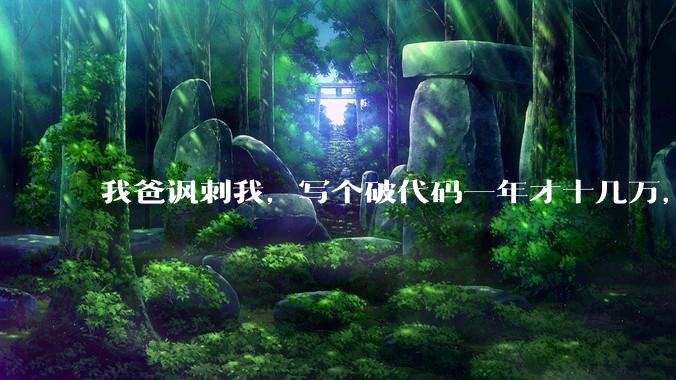 我爸讽刺我，写个破代码一年才十几万，他在工地带50个人，让我回去跟他干，写代码没出路，我该怎么选择？