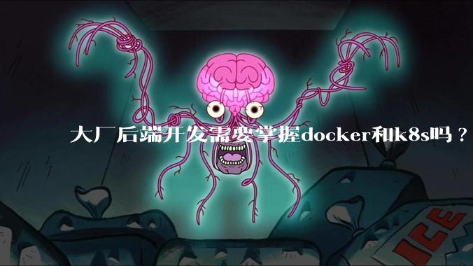 大厂后端开发需要掌握docker和k8s吗?