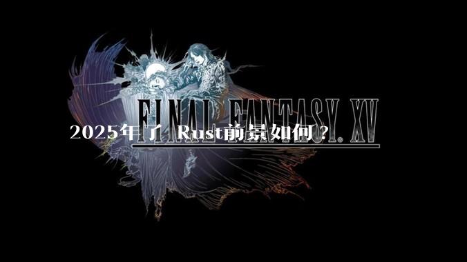 2025年了 Rust前景如何?