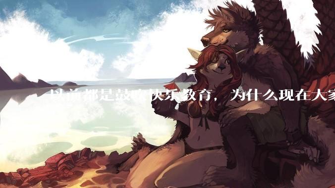 以前都是鼓吹快乐教育，为什么现在大家都明白了快乐教育，实际上就是愚民教育？