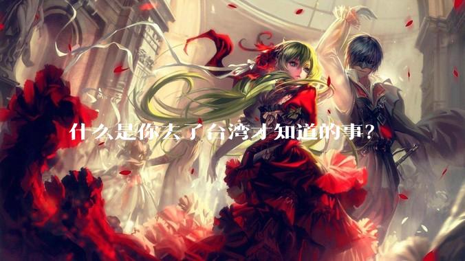 什么是你去了台湾才知道的事？